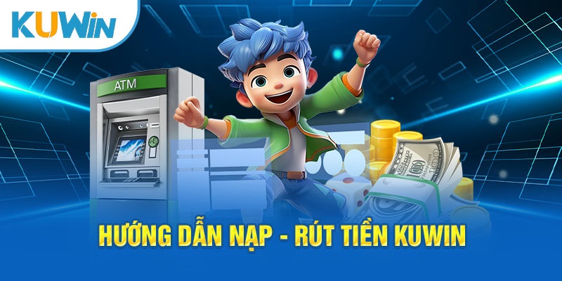 Cách nạp, rút tiền KUWIN an toàn nhất