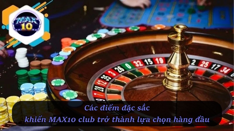 Các điểm đặc sắc khiến MAX10 Club trở thành lựa chọn hàng đầu